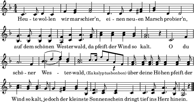 
\header { tagline = ##f }
\paper { paper-width = 180\mm }
\layout { indent = 0 \context { \Score \remove "Bar_number_engraver" } }

global = { \key f \major \numericTimeSignature \time 4/4 }

tenorVoice = \relative c' { \global \autoBeamOff \set Staff.midiInstrument = "brass section"
  c4. c8 d4 c4 | f <g e> <a f>2 |
  d,4. d8 g4 <a fis> | <bes g> d, d2 |
  <g bes,>4. <g bes,>8 <g bes,>4 <g bes,> | <f a,> <a c,> <a c,>4.
  <a f>8 | <c a>4 <c a> <c a> <bes g> | <a f>2. r4 |
  c,2. f4 | a2. f4 | << \voiceOne { bes (d f) } \new Voice { \voiceTwo bes,2 ( d4) } >> <d bes> |
  << { <c a>2. \voiceTwo r4 | }
    \new Voice { \stemUp s4 \tiny \set Staff.midiInstrument = "trumpet" c8. c16 f8 c a f | \normalsize }
  >> \oneVoice \set Staff.midiInstrument = "brass section"
  <a f>8. <a f>16 <a f>8. <a f>16 <a f>4 <a f>8 <a f> | <c a>4. <bes g>8 <bes g>4.
  g8 | g4 <a fis> <bes g> <g bes,> | <f c>4. <e c>8 <e c>4
  c | c4. <f c>8 <a c,>4. <g bes,>8 | <f a,>2. r4 \bar "|."
}

verse = \lyricmode {
  Heu -- te wol -- len wir mar -- schier’n,
  ei -- nen neu -- en Marsch pro -- bier’n,
  auf dem schö -- nen Wes -- ter -- wald,
  da pfeift der Wind so kalt.

  O du schö -- ner Wes -- ter -- wald, \tiny (Eu -- ka -- lyp -- tus -- bon -- bon) \normalsize
  über dei -- ne Hö -- hen pfeift der Wind so kalt,
  je -- doch der kleins -- te Son -- nen -- schein
  dringt tief ins Herz hin -- ein.
}

\score { \new Staff
  \tenorVoice
  \addlyrics { \verse }
  \layout { }
  \midi { \context { \Score midiChannelMapping = #'instrument } \tempo 4=120 }
}
