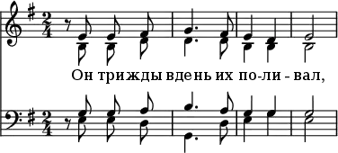 <<
\new Staff \with { \consists "Merge_rests_engraver" }
<<
\time 2/4
\key e \minor
\relative c'
\new Voice = "sopranos" {
\autoBeamOff
\voiceOne
r8 e8 e8 fis8 | g4. fis8 | e4 d4 | e2
}
\new Voice = "altos" {
\autoBeamOff
\voiceTwo
r8 b8 b8 d'8 | d'4. d'8 | b4 b4 | b2
}
\addlyrics {
Он три -- жды вдень их по -- ли -- вал,
}
>>
\new Staff \with { \consists "Merge_rests_engraver" }
<<
\clef "bass"
\time 2/4
\key e \minor
\relative c
\new Voice = "tenors" {
\autoBeamOff
\voiceOne
r8 g'8 g8 a8 | b4. a8 | g4 g4 | g2
}
\new Voice = "basses" {
\autoBeamOff
\voiceTwo
r8 e8 e8 d8 | g,4. d8 | e4 g4 | e2
}
>>
>>
\layout { indent = #0 }