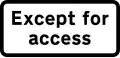 Exception plate for use only with specified regulation signs giving exception for access to premises or land adjacent to the road, where there is no other route. Other exceptions may be shown