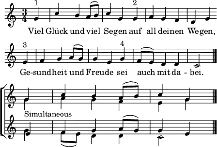 \header { tagline = ##f }
\paper { paper-width = 130\mm }
\layout { indent = 0 \set Score.tempoHideNote = ##t
\context { \Score \remove "Bar_number_engraver" }
\context { \Staff \RemoveAllEmptyStaves }
}
global = { \key c \major \time 3/4 \partial 4 \set Score.midiInstrument = "vibraphone"}
pause = \tag #'pause { r4 | r2 }
soprano = \relative c'' { \global
g4^"1" | c b a8 (b) | c4 g
g^"2" | a g f | e g \bar "" \break
e^"3" | f g a8 (g) | g4 e
g^"4" | f8 (e) d4 d | c2 \bar "|." \break \pause \tempo 4 = 90
g'4 | c4 b a8 (b) | c4 g \bar "|."
}
alto = \relative c' { \global \pause
s4 | \repeat unfold 7 { s2. | } s2 g'4_"Simultaneous" | a4 g f | e g \bar "|."
}
tenor = \relative c' { \global \pause
s4 | \repeat unfold 7 { s2. | } s2 e4 | f g a8 (g) | g4 e \bar "|."
}
bass = \relative c' { \global \pause
s4 | \repeat unfold 7 { s2. | } s2 g'4 | f8 (e) d4 d | c2 \bar "|."
}
verse = \lyricmode {
Viel Glück und viel Se -- gen
auf all dei -- nen We -- gen,
Ge -- sund -- heit und Freu -- de
sei auch mit da -- bei.
}
\score {
\new ChoirStaff \removeWithTag #'pause
<<
\new Staff
<<
\new Voice = "soprano" { \voiceOne \soprano }
\new Voice = "alto" { \voiceTwo \alto }
>>
\new Lyrics
\lyricsto "soprano" \verse
\new Staff
<<
% \clef bass
\new Voice = "tenor" { \voiceOne \tenor }
\new Voice = "bass" { \voiceTwo \bass }
>>
>>
\layout { }
}
\score { \unfoldRepeats { << \soprano \\ \alto \\ \tenor \\ \bass >> }
\midi { \tempo 4=128 }
}